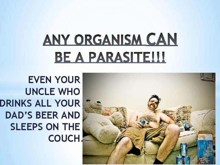 EVEN YOUR UNCLE WHO DRINKS ALL YOUR DAD’S BEER AND SLEEPS ON THE COUCH.