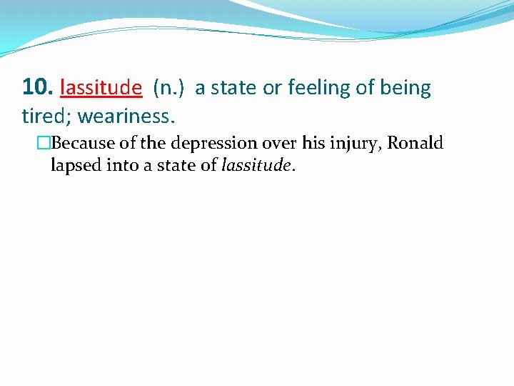 10. lassitude (n. ) a state or feeling of being tired; weariness. �Because of
