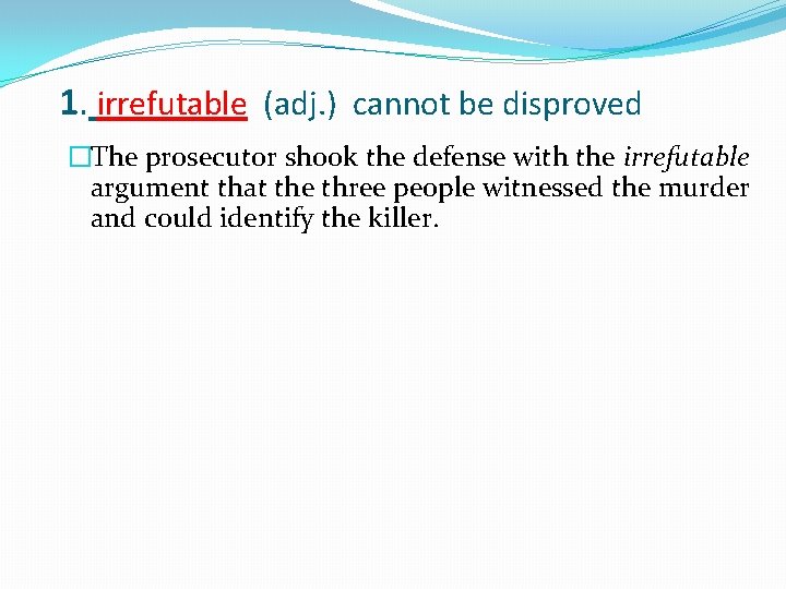 1. irrefutable (adj. ) cannot be disproved �The prosecutor shook the defense with the