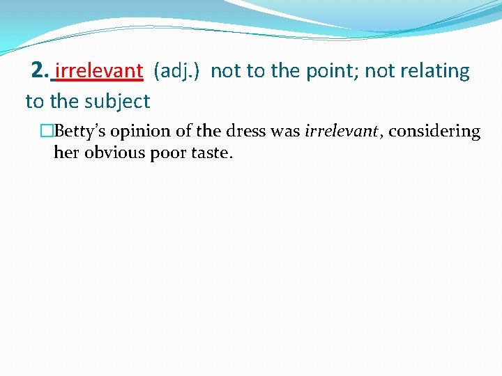 2. irrelevant (adj. ) not to the point; not relating to the subject �Betty’s