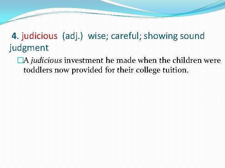 4. judicious (adj. ) wise; careful; showing sound judgment �A judicious investment he made