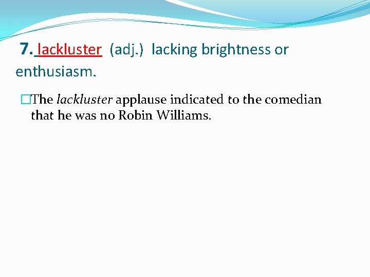 7. lackluster (adj. ) lacking brightness or enthusiasm. �The lackluster applause indicated to the