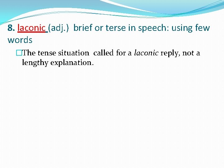 8. laconic (adj. ) brief or terse in speech: using few words �The tense