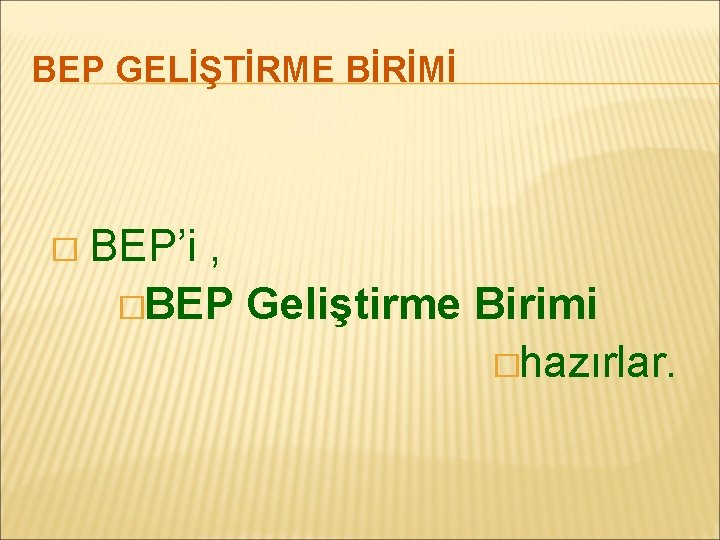 BEP GELİŞTİRME BİRİMİ � BEP’i , �BEP Geliştirme Birimi �hazırlar. 