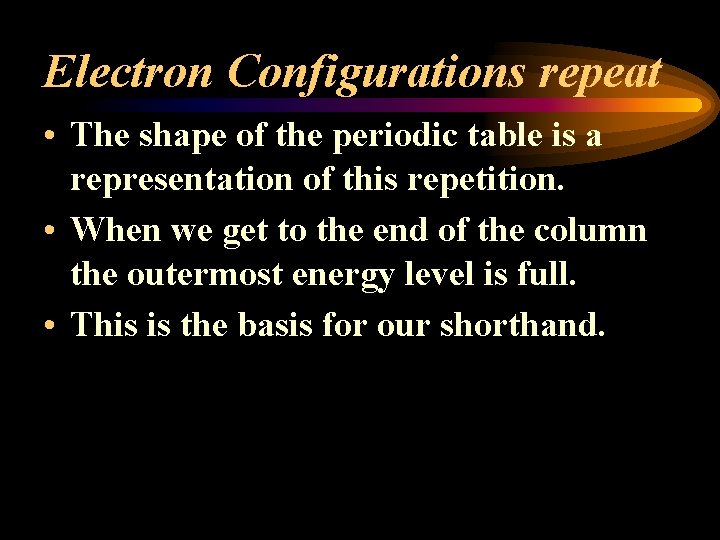 Electron Configurations repeat • The shape of the periodic table is a representation of