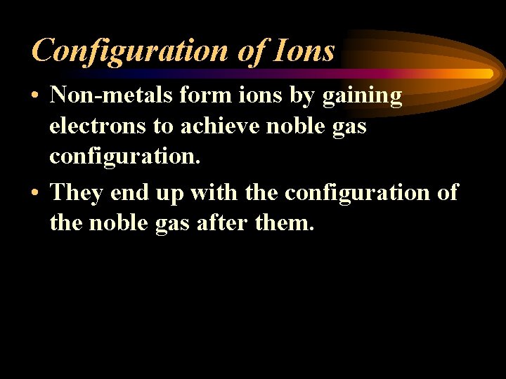 Configuration of Ions • Non-metals form ions by gaining electrons to achieve noble gas