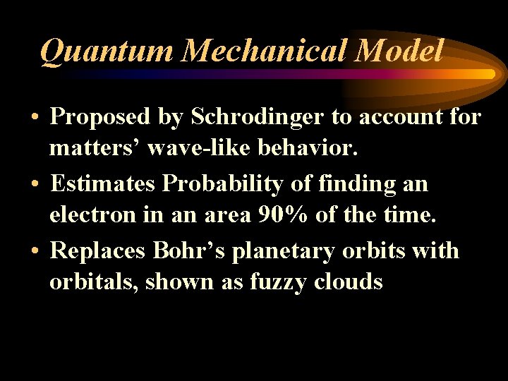 Quantum Mechanical Model • Proposed by Schrodinger to account for matters’ wave-like behavior. •