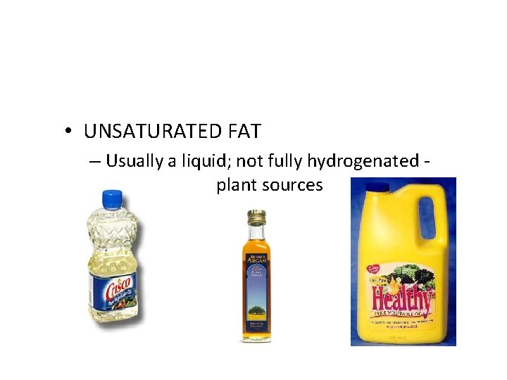  • UNSATURATED FAT – Usually a liquid; not fully hydrogenated plant sources 