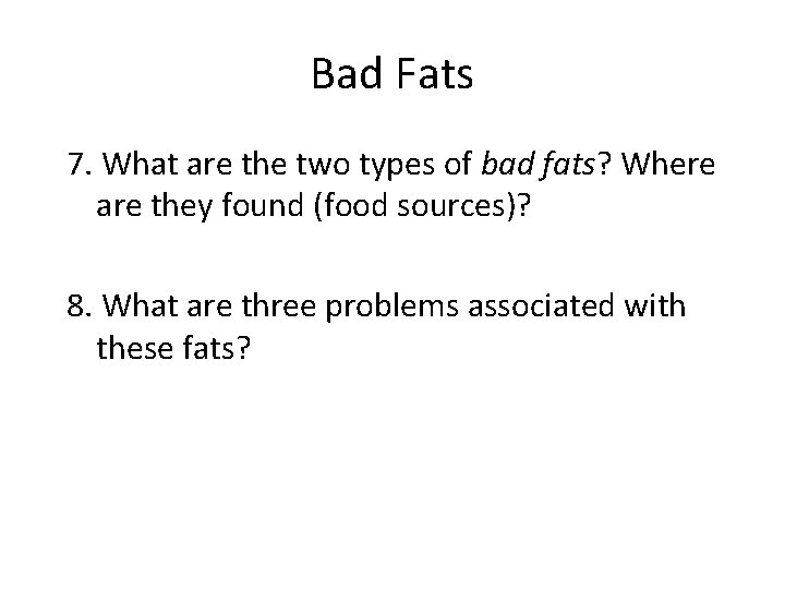 Bad Fats 7. What are the two types of bad fats? Where are they