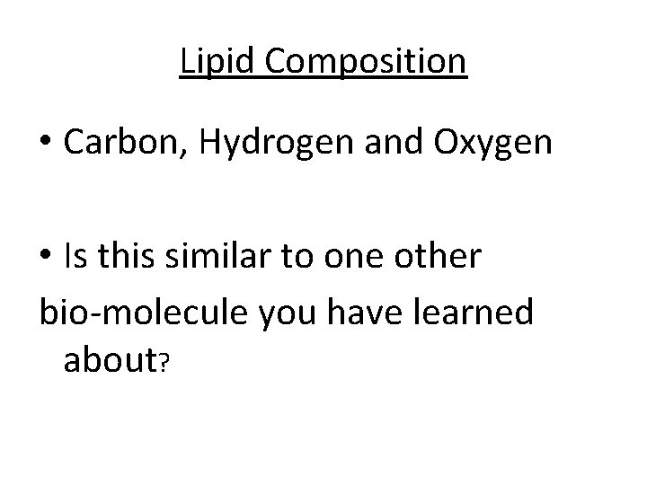 Lipid Composition • Carbon, Hydrogen and Oxygen • Is this similar to one other
