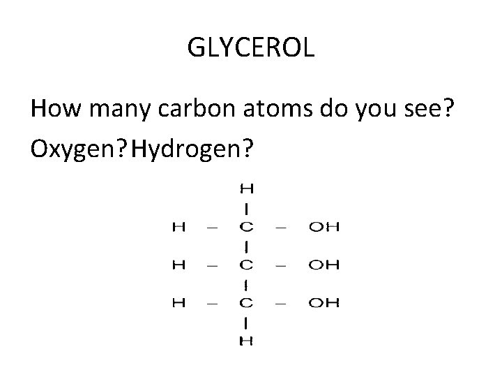GLYCEROL How many carbon atoms do you see? Oxygen? Hydrogen? 