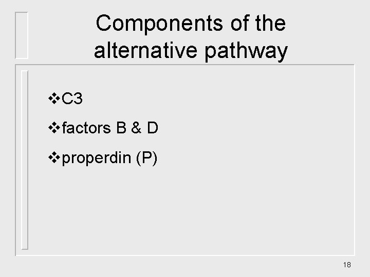 Components of the alternative pathway v. C 3 vfactors B & D vproperdin (P) Components of the alternative pathway v. C 3 vfactors B & D vproperdin (P)