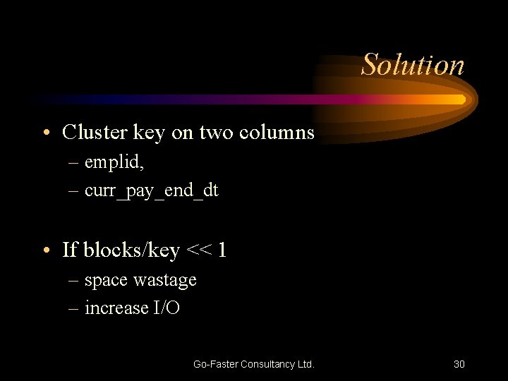 Solution • Cluster key on two columns – emplid, – curr_pay_end_dt • If blocks/key