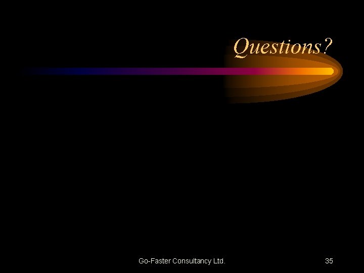 Questions? Go-Faster Consultancy Ltd. 35 