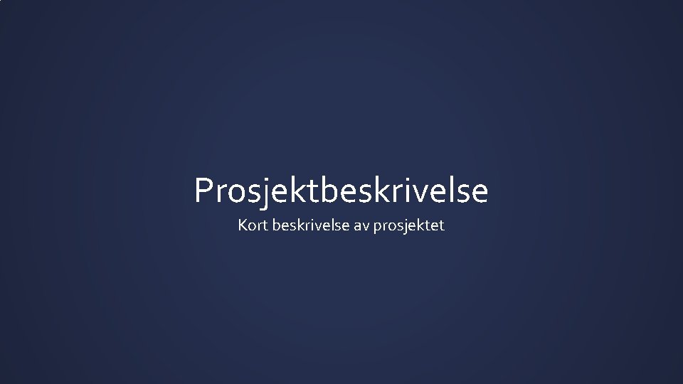Prosjektbeskrivelse Kort beskrivelse av prosjektet 