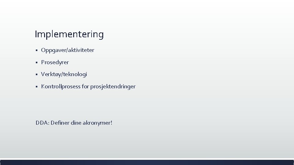 Implementering § Oppgaver/aktiviteter § Prosedyrer § Verktøy/teknologi § Kontrollprosess for prosjektendringer DDA: Definer dine