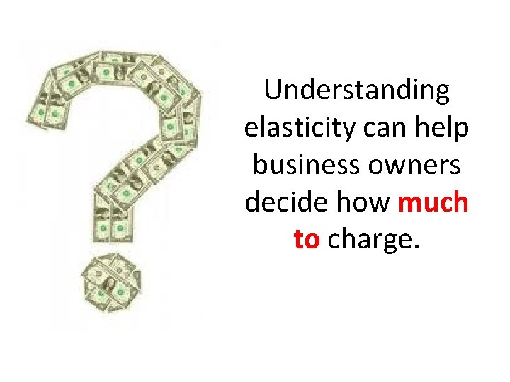 Understanding elasticity can help business owners decide how much to charge. 