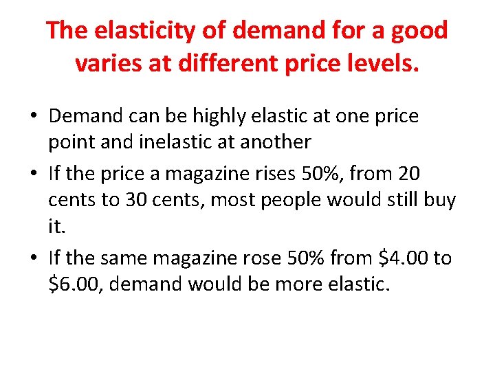 The elasticity of demand for a good varies at different price levels. • Demand