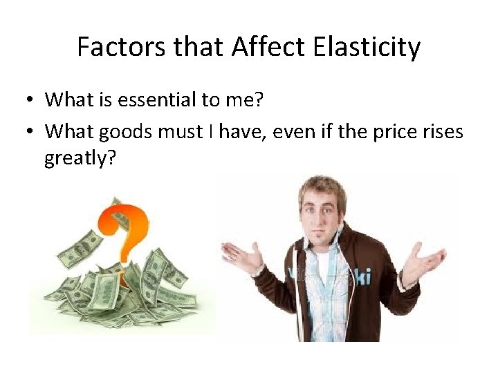 Factors that Affect Elasticity • What is essential to me? • What goods must