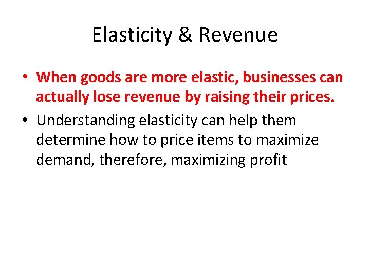 Elasticity & Revenue • When goods are more elastic, businesses can actually lose revenue