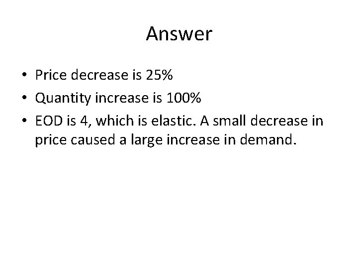 Answer • Price decrease is 25% • Quantity increase is 100% • EOD is