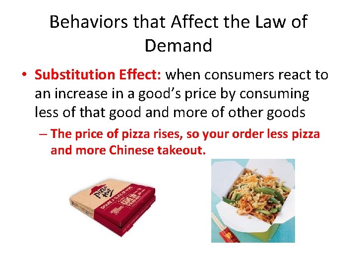 Behaviors that Affect the Law of Demand • Substitution Effect: when consumers react to