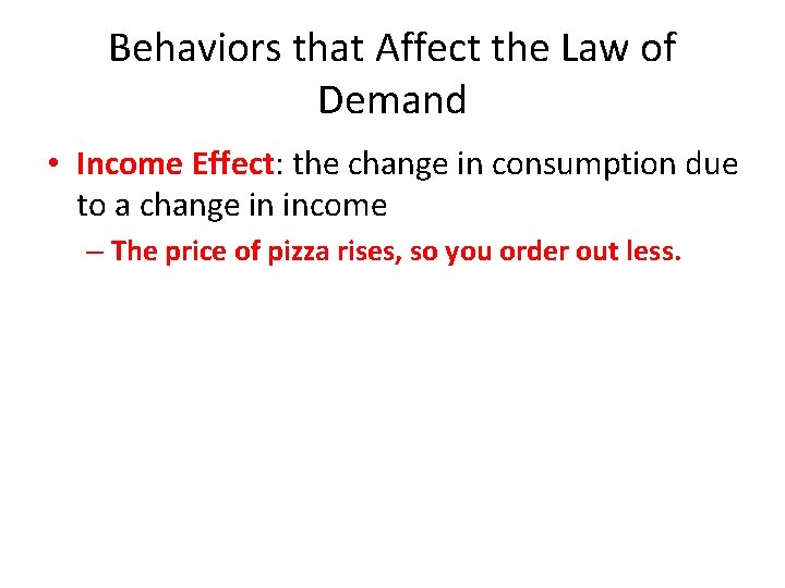 Behaviors that Affect the Law of Demand • Income Effect: the change in consumption
