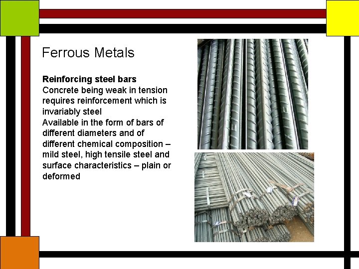 Ferrous Metals Reinforcing steel bars Concrete being weak in tension requires reinforcement which is