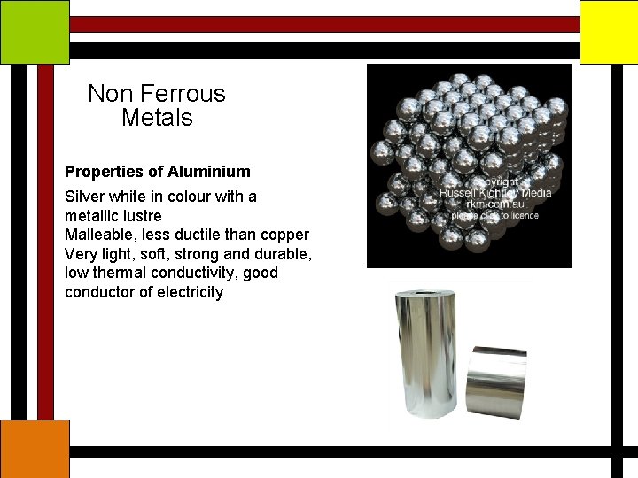 Non Ferrous Metals Properties of Aluminium Silver white in colour with a metallic lustre