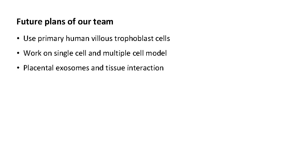 Future plans of our team • Use primary human villous trophoblast cells • Work