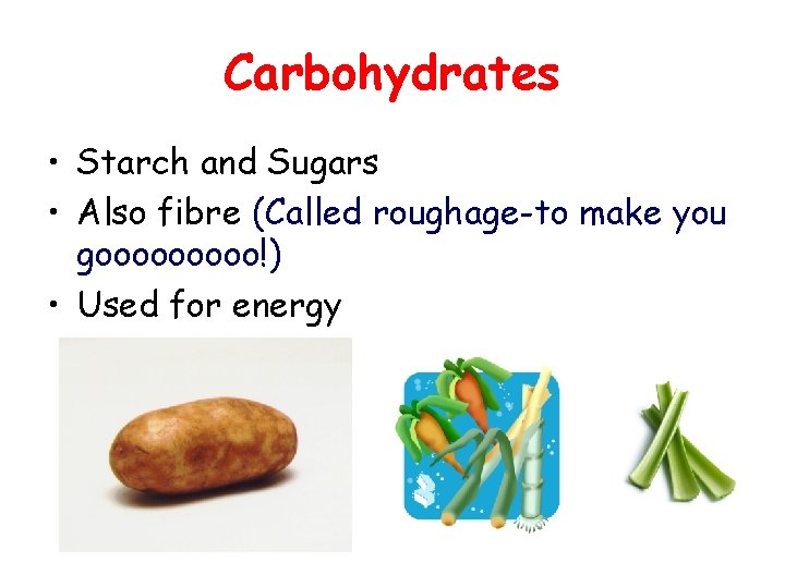 Carbohydrates • Starch and Sugars • Also fibre (Called roughage-to make you gooooo!) •