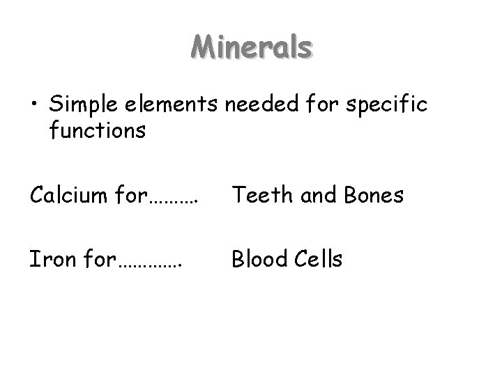 Minerals • Simple elements needed for specific functions Calcium for………. Teeth and Bones Iron