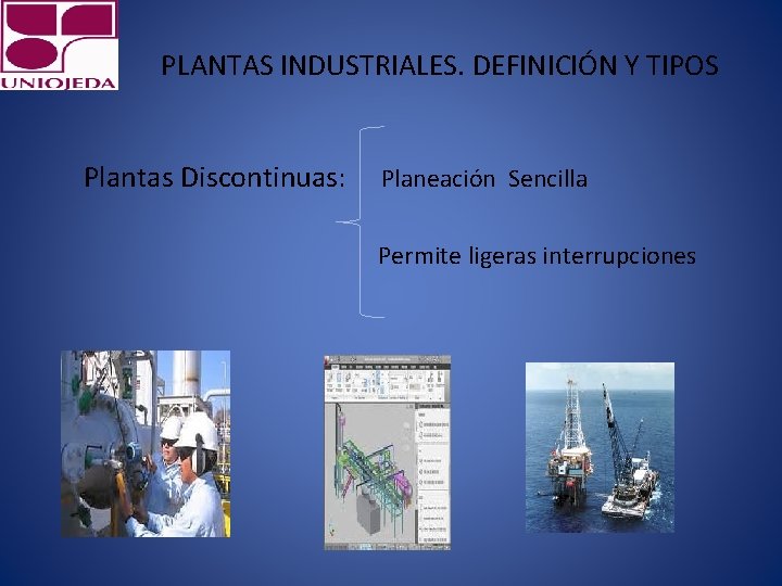 PLANTAS INDUSTRIALES. DEFINICIÓN Y TIPOS Plantas Discontinuas: Planeación Sencilla Permite ligeras interrupciones 