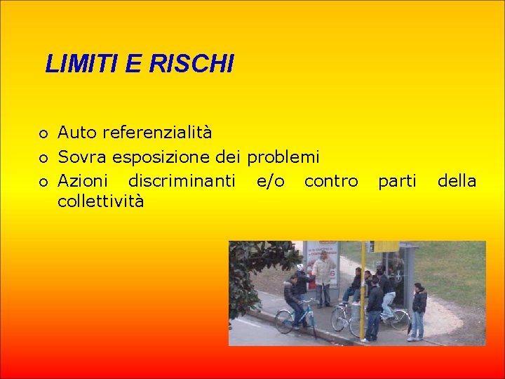 LIMITI E RISCHI ¡ ¡ ¡ Auto referenzialità Sovra esposizione dei problemi Azioni discriminanti