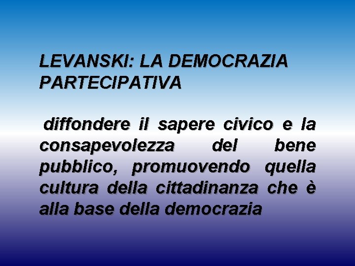 LEVANSKI: LA DEMOCRAZIA PARTECIPATIVA diffondere il sapere civico e la consapevolezza del bene pubblico,