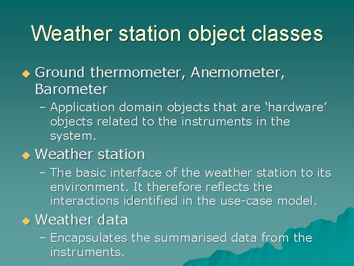 Weather station object classes u Ground thermometer, Anemometer, Barometer – Application domain objects that