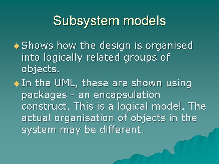 Subsystem models u Shows how the design is organised into logically related groups of