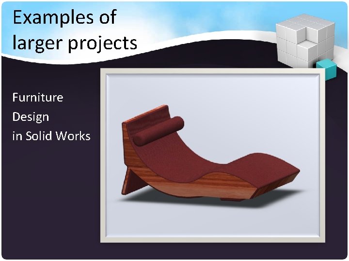 Examples of larger projects Furniture Design in Solid Works 