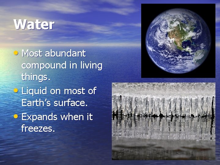 Water • Most abundant compound in living things. • Liquid on most of Earth’s