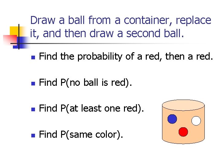 Draw a ball from a container, replace it, and then draw a second ball.