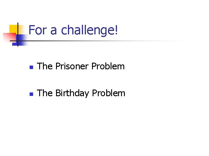 For a challenge! n The Prisoner Problem n The Birthday Problem 