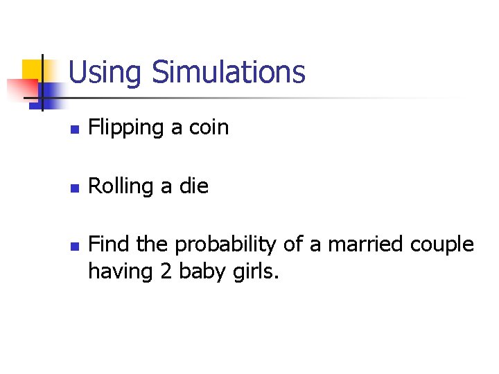 Using Simulations n Flipping a coin n Rolling a die n Find the probability
