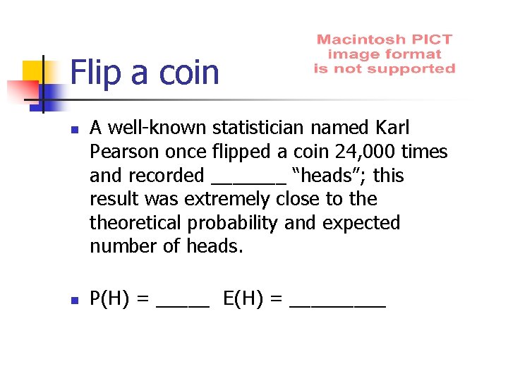 Flip a coin n n A well-known statistician named Karl Pearson once flipped a