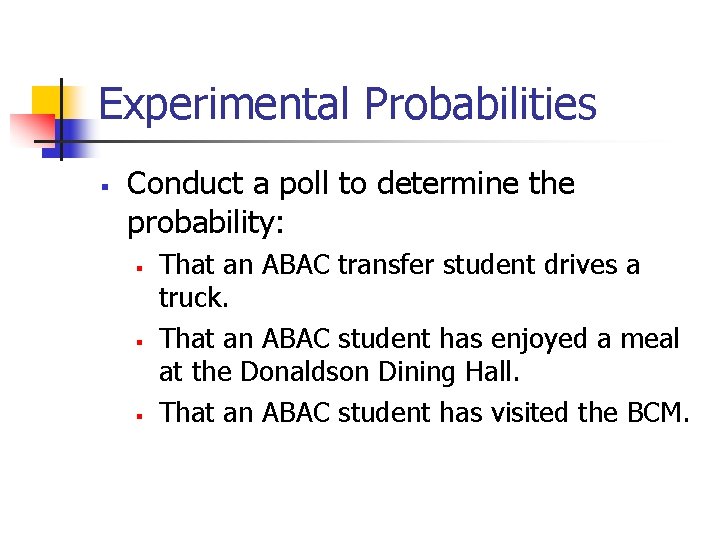 Experimental Probabilities § Conduct a poll to determine the probability: § § § That