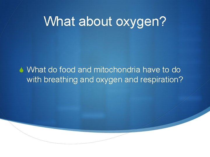 What about oxygen? S What do food and mitochondria have to do with breathing