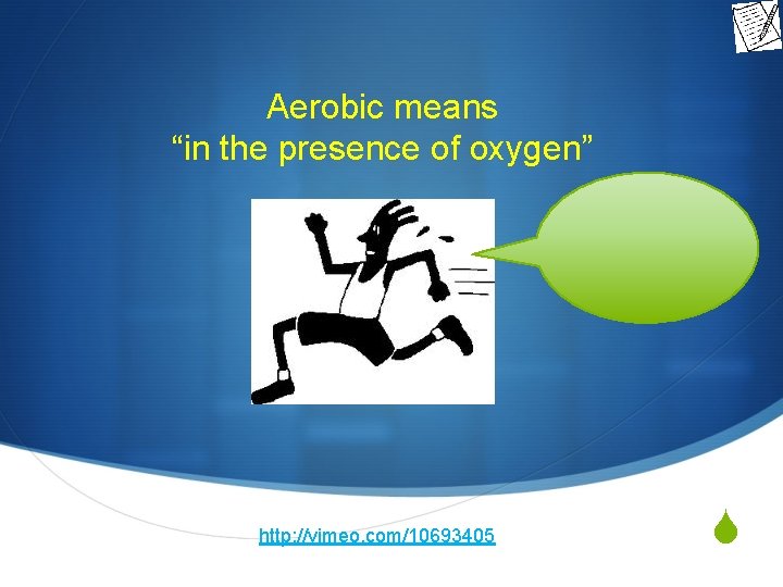 Aerobic means “in the presence of oxygen” http: //vimeo. com/10693405 S 