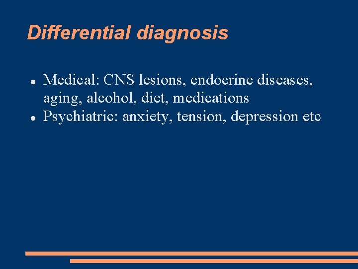 Differential diagnosis Medical: CNS lesions, endocrine diseases, aging, alcohol, diet, medications Psychiatric: anxiety, tension,