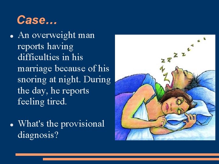 Case… An overweight man reports having difficulties in his marriage because of his snoring