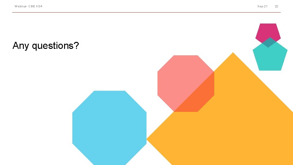 Webinar- CBE KS 4 Any questions? Sep-21 22 