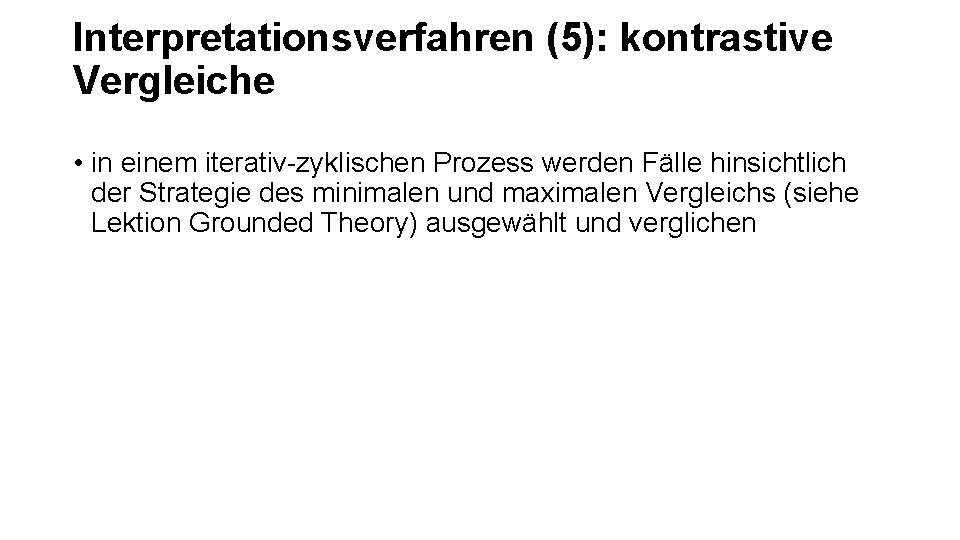 Interpretationsverfahren (5): kontrastive Vergleiche • in einem iterativ-zyklischen Prozess werden Fälle hinsichtlich der Strategie